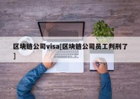 区块链公司visa[区块链公司员工判刑了]