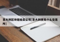 意大利区块链拍卖公司[意大利使用什么交易所]