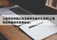 上海市区块链公司注册条件是什么样的[上海市区块链技术应用协会]