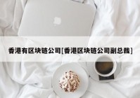 香港有区块链公司[香港区块链公司副总裁]