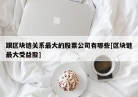 跟区块链关系最大的股票公司有哪些[区块链最大受益股]