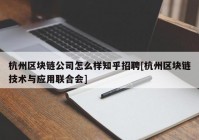 杭州区块链公司怎么样知乎招聘[杭州区块链技术与应用联合会]