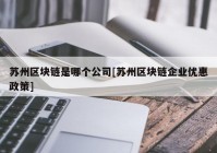 苏州区块链是哪个公司[苏州区块链企业优惠政策]