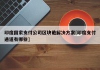 印度国家支付公司区块链解决方案[印度支付通道有哪些]