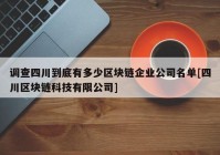 调查四川到底有多少区块链企业公司名单[四川区块链科技有限公司]